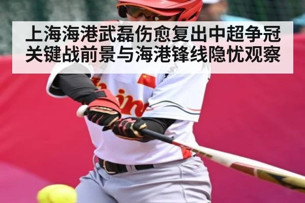 上海海港武磊伤愈复出中超争冠关键战前景与海港锋线隐忧观察