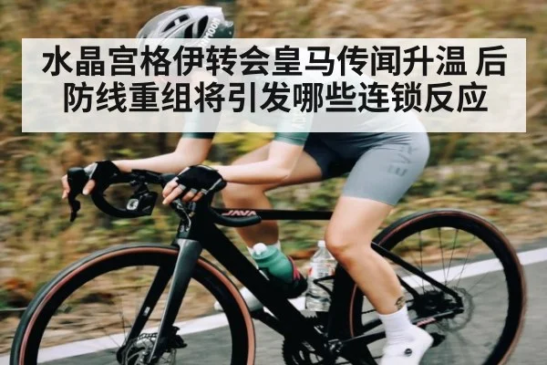 水晶宫格伊转会皇马传闻升温 后防线重组将引发哪些连锁反应 - NBA