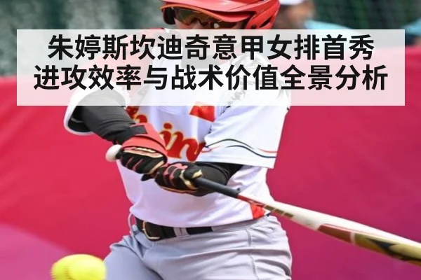 朱婷斯坎迪奇意甲女排首秀 进攻效率与战术价值全景分析 - NBA