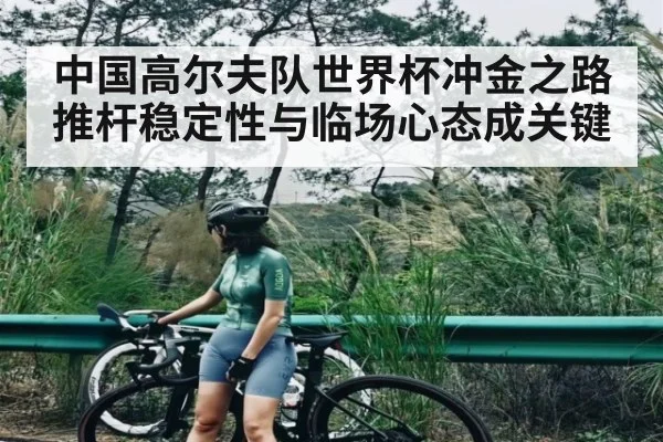 中国高尔夫队世界杯冲金之路推杆稳定性与临场心态成关键